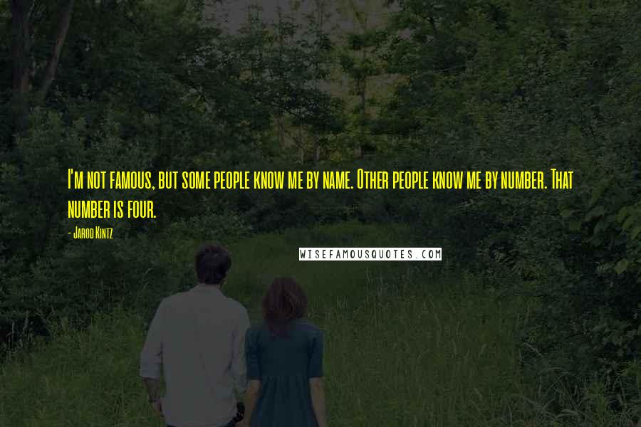 Jarod Kintz Quotes: I'm not famous, but some people know me by name. Other people know me by number. That number is four.