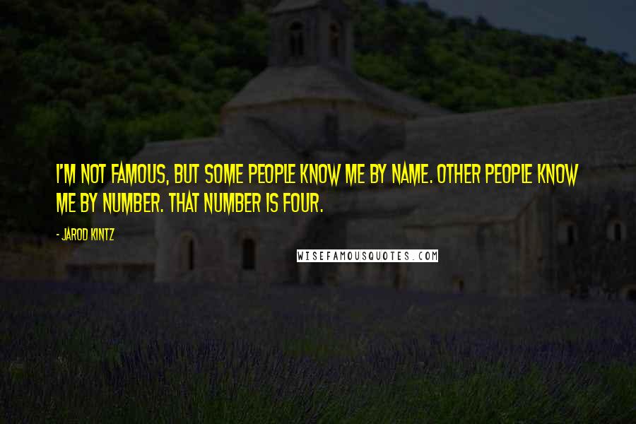 Jarod Kintz Quotes: I'm not famous, but some people know me by name. Other people know me by number. That number is four.