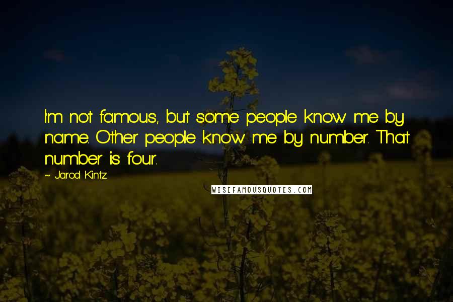 Jarod Kintz Quotes: I'm not famous, but some people know me by name. Other people know me by number. That number is four.