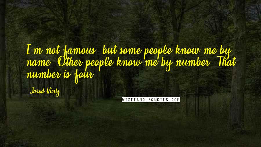 Jarod Kintz Quotes: I'm not famous, but some people know me by name. Other people know me by number. That number is four.