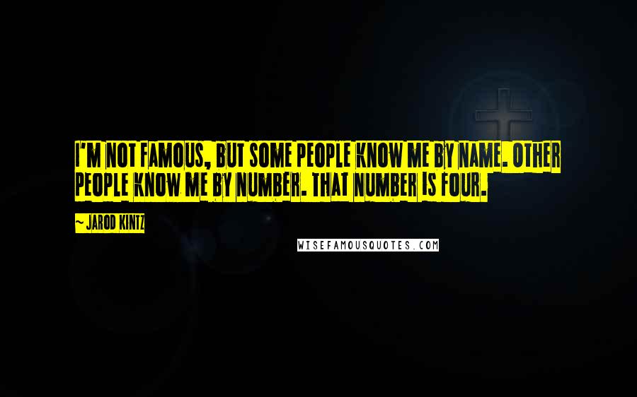 Jarod Kintz Quotes: I'm not famous, but some people know me by name. Other people know me by number. That number is four.