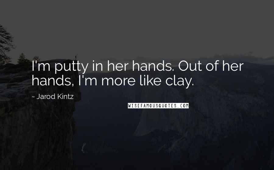 Jarod Kintz Quotes: I'm putty in her hands. Out of her hands, I'm more like clay.