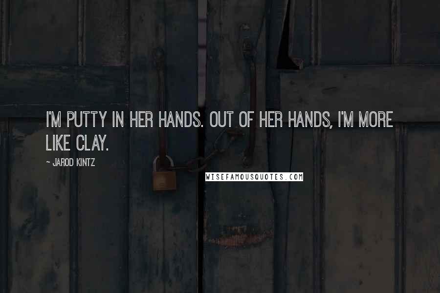 Jarod Kintz Quotes: I'm putty in her hands. Out of her hands, I'm more like clay.