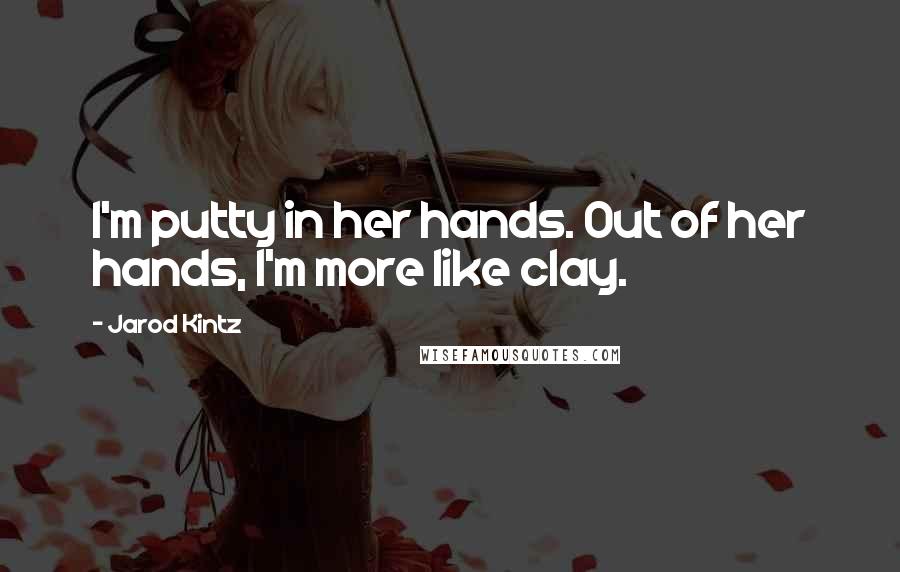 Jarod Kintz Quotes: I'm putty in her hands. Out of her hands, I'm more like clay.