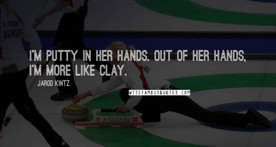 Jarod Kintz Quotes: I'm putty in her hands. Out of her hands, I'm more like clay.