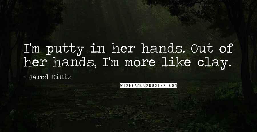 Jarod Kintz Quotes: I'm putty in her hands. Out of her hands, I'm more like clay.