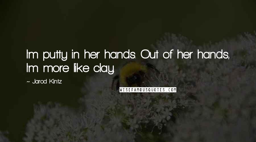 Jarod Kintz Quotes: I'm putty in her hands. Out of her hands, I'm more like clay.