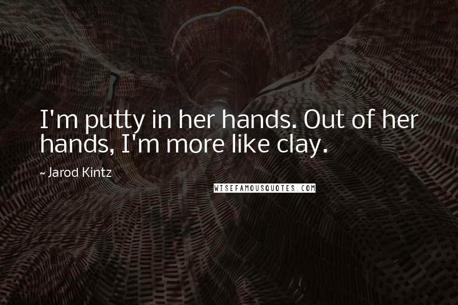 Jarod Kintz Quotes: I'm putty in her hands. Out of her hands, I'm more like clay.