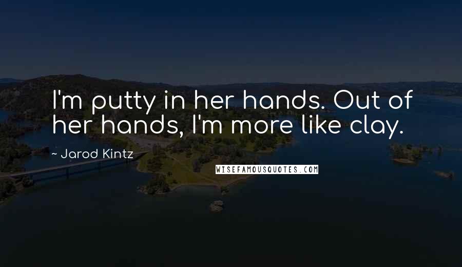 Jarod Kintz Quotes: I'm putty in her hands. Out of her hands, I'm more like clay.