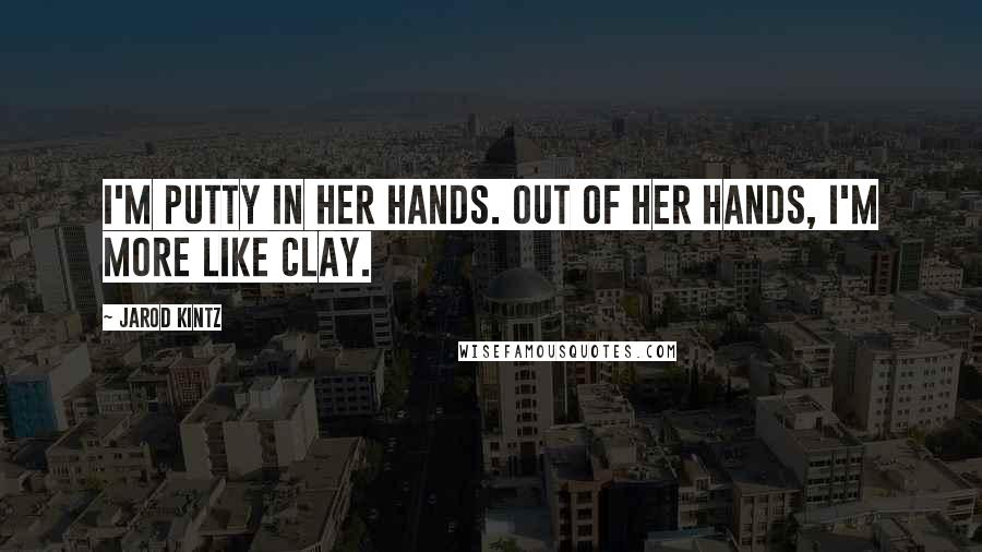 Jarod Kintz Quotes: I'm putty in her hands. Out of her hands, I'm more like clay.
