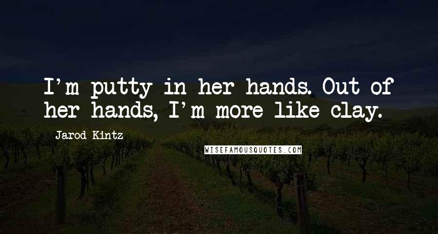 Jarod Kintz Quotes: I'm putty in her hands. Out of her hands, I'm more like clay.