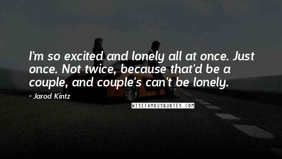 Jarod Kintz Quotes: I'm so excited and lonely all at once. Just once. Not twice, because that'd be a couple, and couple's can't be lonely.