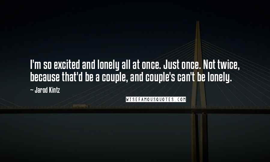 Jarod Kintz Quotes: I'm so excited and lonely all at once. Just once. Not twice, because that'd be a couple, and couple's can't be lonely.