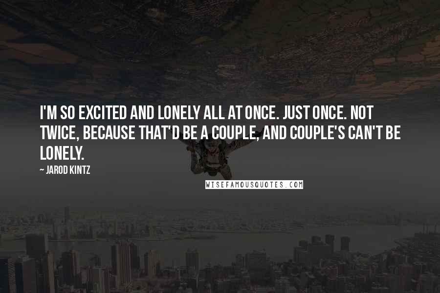 Jarod Kintz Quotes: I'm so excited and lonely all at once. Just once. Not twice, because that'd be a couple, and couple's can't be lonely.