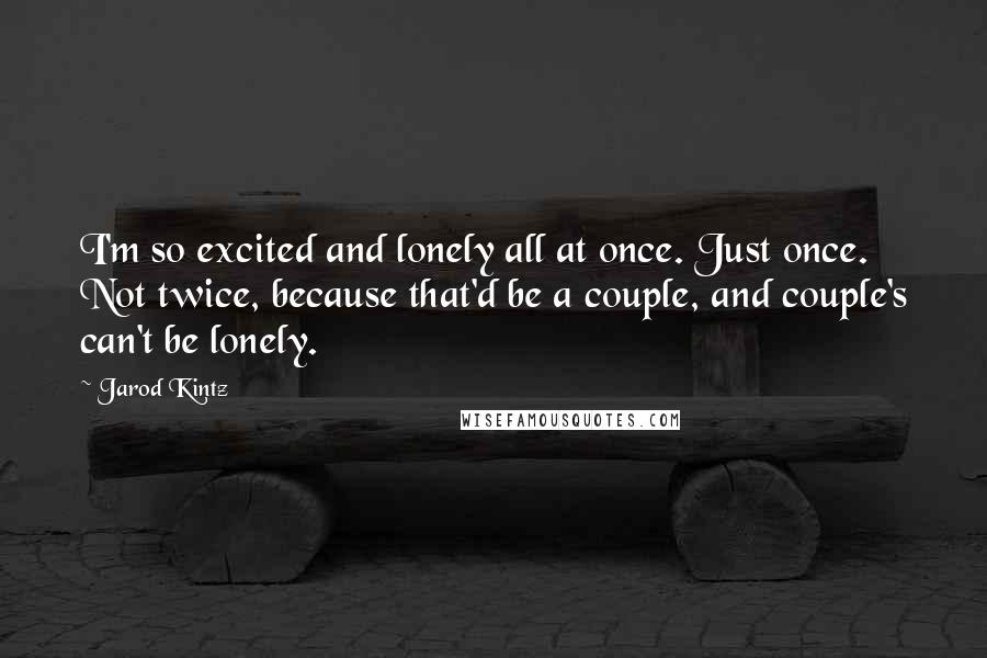 Jarod Kintz Quotes: I'm so excited and lonely all at once. Just once. Not twice, because that'd be a couple, and couple's can't be lonely.