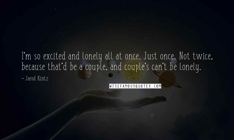 Jarod Kintz Quotes: I'm so excited and lonely all at once. Just once. Not twice, because that'd be a couple, and couple's can't be lonely.