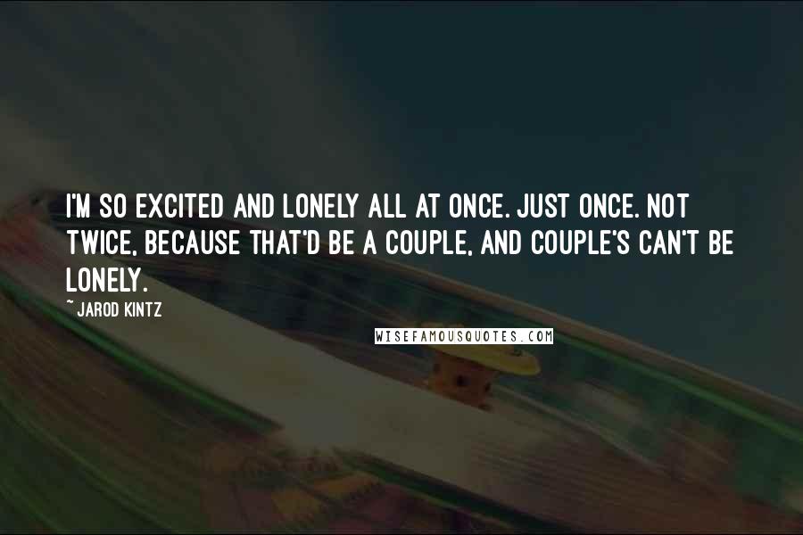 Jarod Kintz Quotes: I'm so excited and lonely all at once. Just once. Not twice, because that'd be a couple, and couple's can't be lonely.