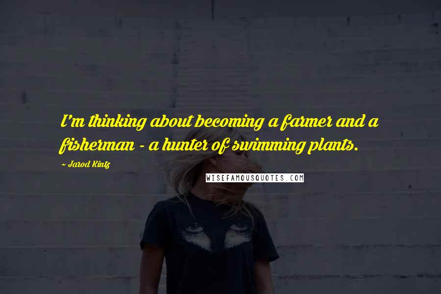 Jarod Kintz Quotes: I'm thinking about becoming a farmer and a fisherman - a hunter of swimming plants.