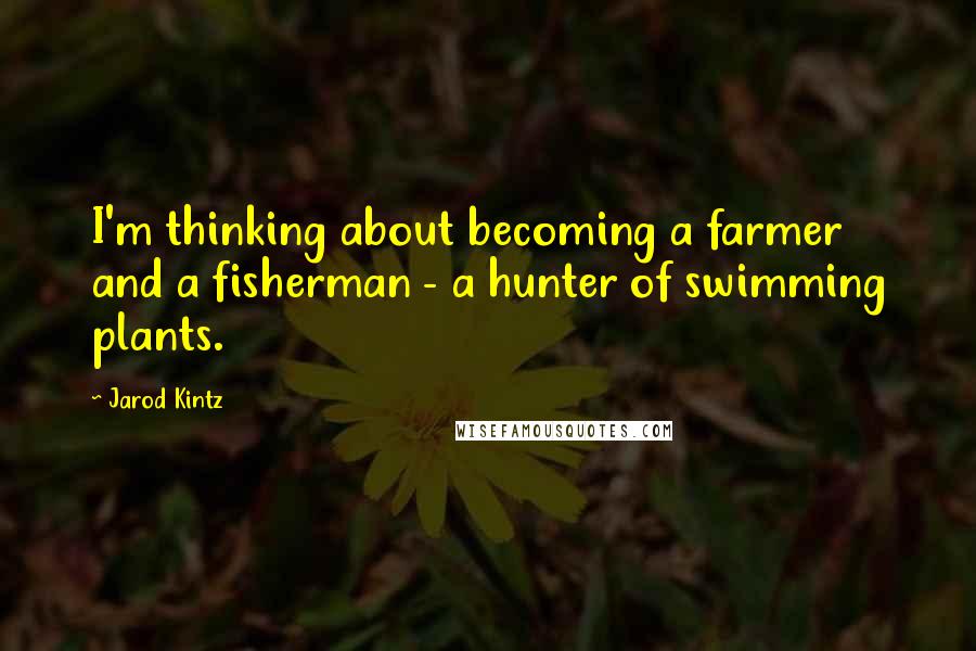 Jarod Kintz Quotes: I'm thinking about becoming a farmer and a fisherman - a hunter of swimming plants.