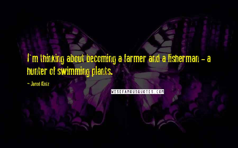 Jarod Kintz Quotes: I'm thinking about becoming a farmer and a fisherman - a hunter of swimming plants.