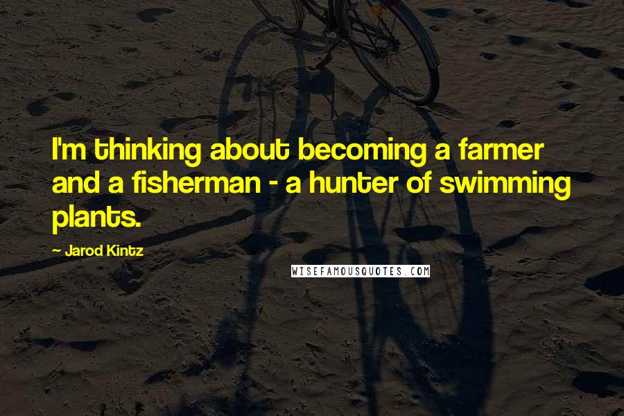 Jarod Kintz Quotes: I'm thinking about becoming a farmer and a fisherman - a hunter of swimming plants.