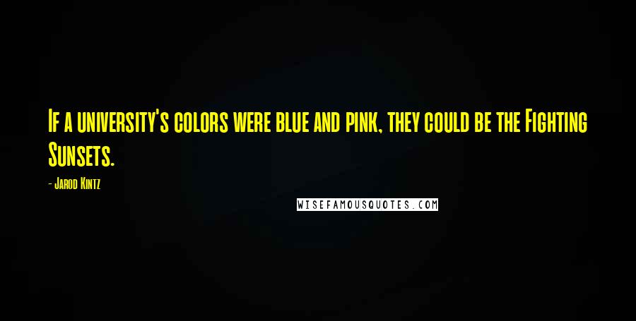 Jarod Kintz Quotes: If a university's colors were blue and pink, they could be the Fighting Sunsets.