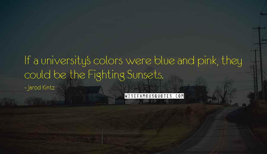 Jarod Kintz Quotes: If a university's colors were blue and pink, they could be the Fighting Sunsets.