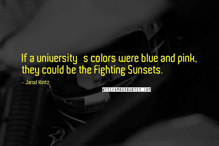 Jarod Kintz Quotes: If a university's colors were blue and pink, they could be the Fighting Sunsets.