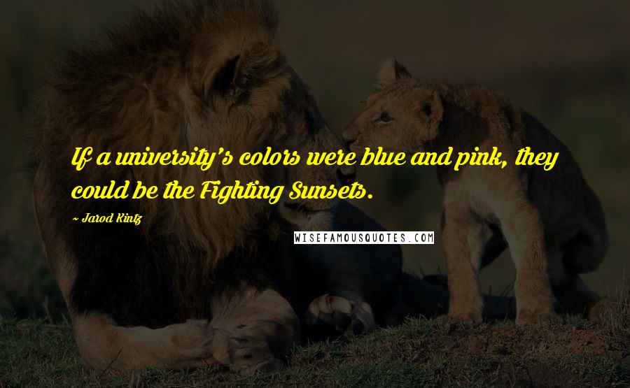 Jarod Kintz Quotes: If a university's colors were blue and pink, they could be the Fighting Sunsets.