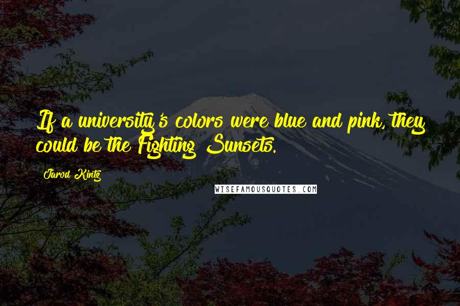 Jarod Kintz Quotes: If a university's colors were blue and pink, they could be the Fighting Sunsets.