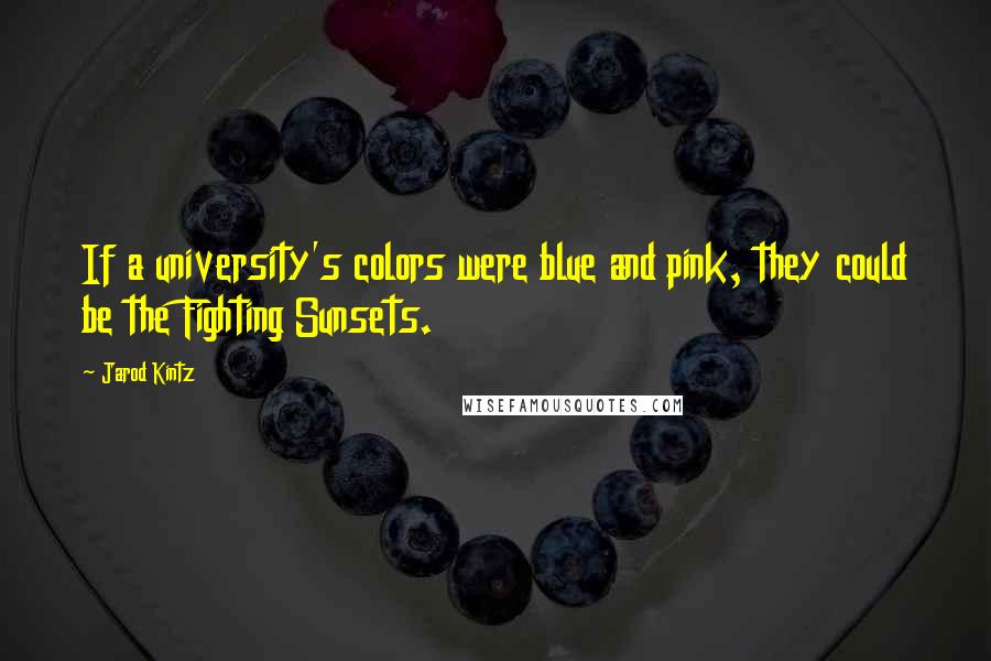 Jarod Kintz Quotes: If a university's colors were blue and pink, they could be the Fighting Sunsets.