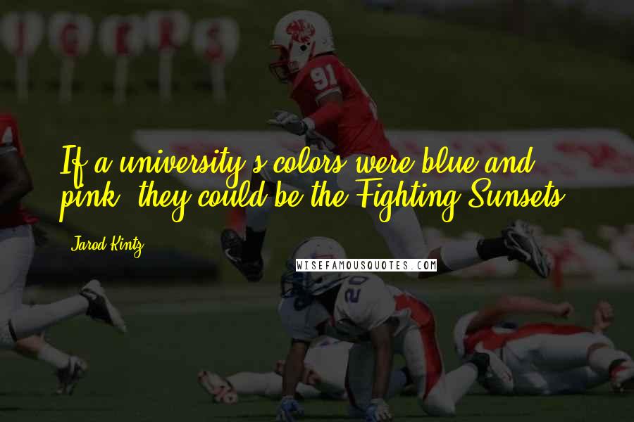 Jarod Kintz Quotes: If a university's colors were blue and pink, they could be the Fighting Sunsets.