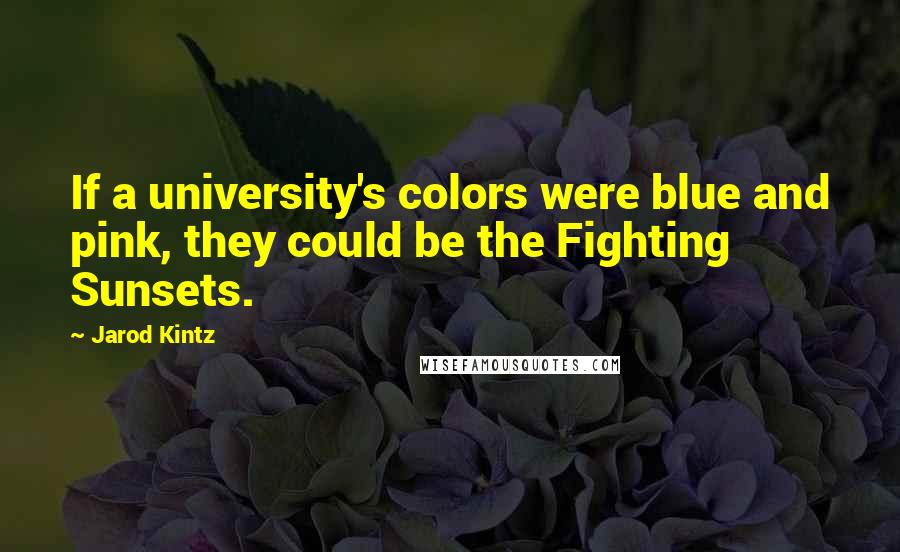 Jarod Kintz Quotes: If a university's colors were blue and pink, they could be the Fighting Sunsets.