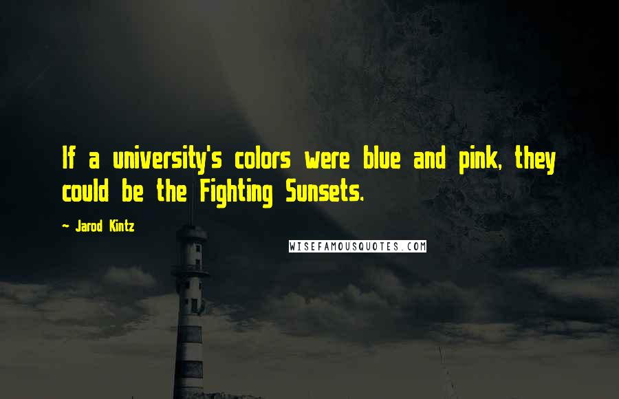 Jarod Kintz Quotes: If a university's colors were blue and pink, they could be the Fighting Sunsets.