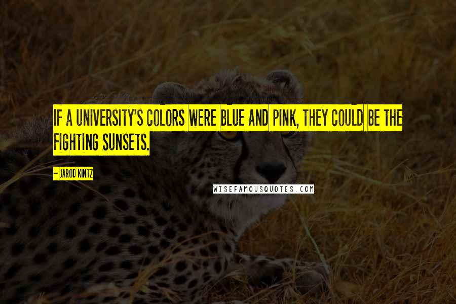 Jarod Kintz Quotes: If a university's colors were blue and pink, they could be the Fighting Sunsets.