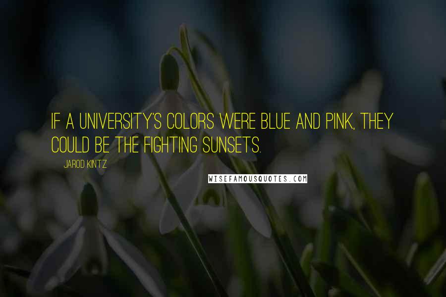 Jarod Kintz Quotes: If a university's colors were blue and pink, they could be the Fighting Sunsets.