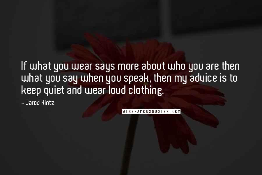 Jarod Kintz Quotes: If what you wear says more about who you are then what you say when you speak, then my advice is to keep quiet and wear loud clothing.