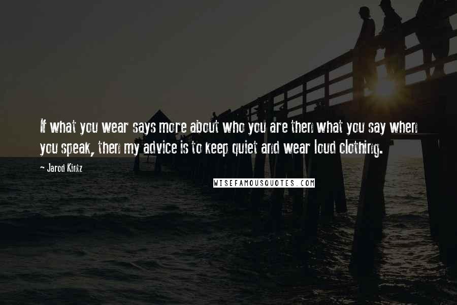 Jarod Kintz Quotes: If what you wear says more about who you are then what you say when you speak, then my advice is to keep quiet and wear loud clothing.