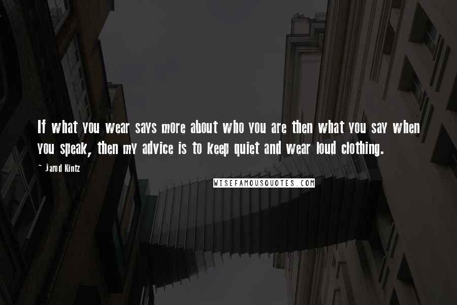 Jarod Kintz Quotes: If what you wear says more about who you are then what you say when you speak, then my advice is to keep quiet and wear loud clothing.