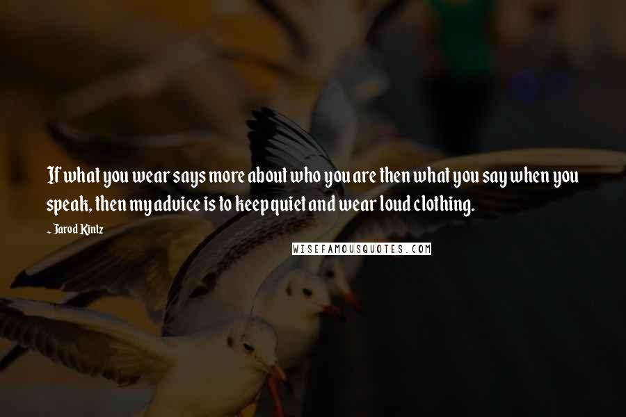 Jarod Kintz Quotes: If what you wear says more about who you are then what you say when you speak, then my advice is to keep quiet and wear loud clothing.