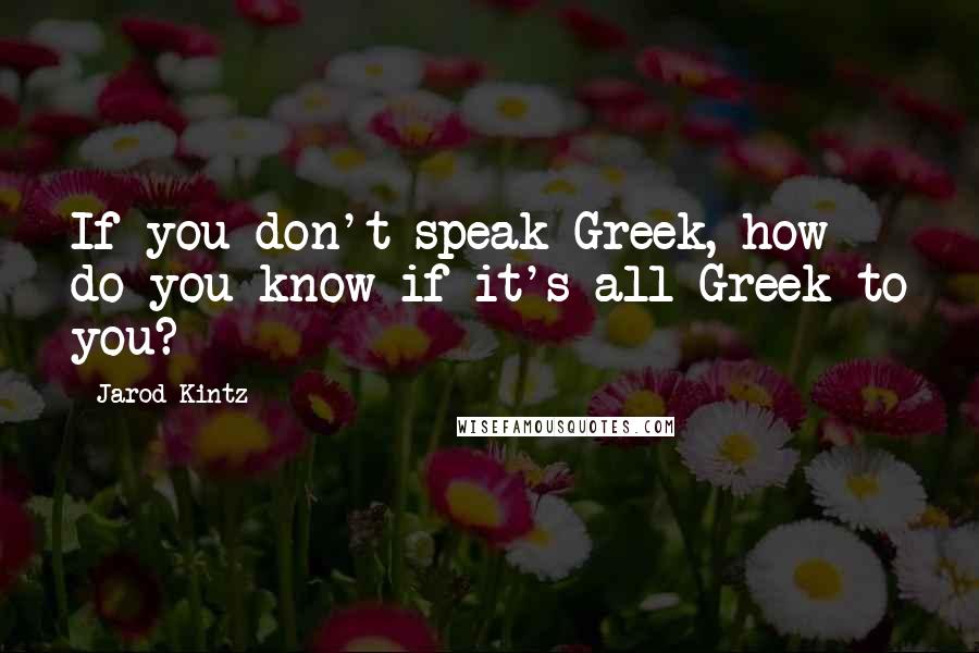 Jarod Kintz Quotes: If you don't speak Greek, how do you know if it's all Greek to you?