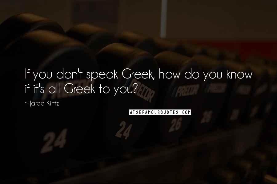 Jarod Kintz Quotes: If you don't speak Greek, how do you know if it's all Greek to you?