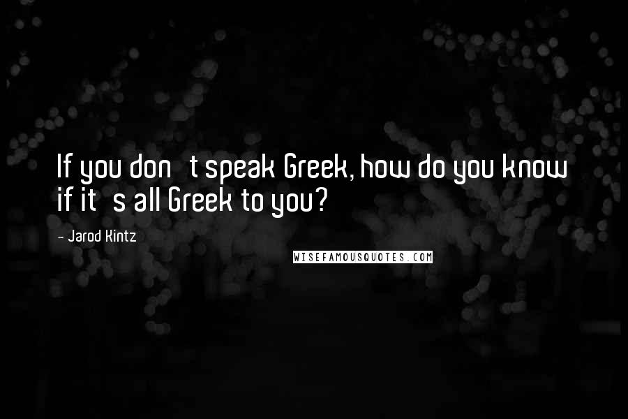 Jarod Kintz Quotes: If you don't speak Greek, how do you know if it's all Greek to you?