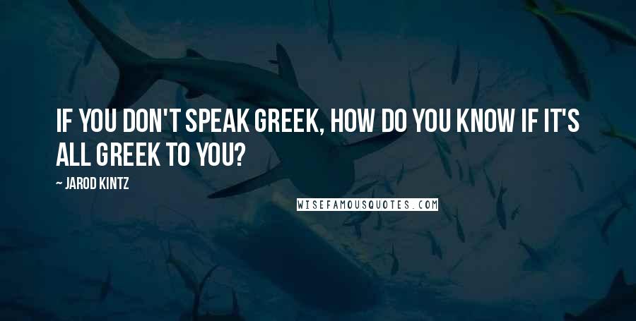 Jarod Kintz Quotes: If you don't speak Greek, how do you know if it's all Greek to you?