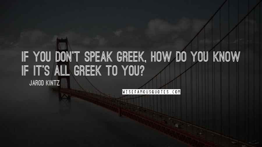 Jarod Kintz Quotes: If you don't speak Greek, how do you know if it's all Greek to you?