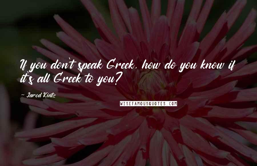 Jarod Kintz Quotes: If you don't speak Greek, how do you know if it's all Greek to you?