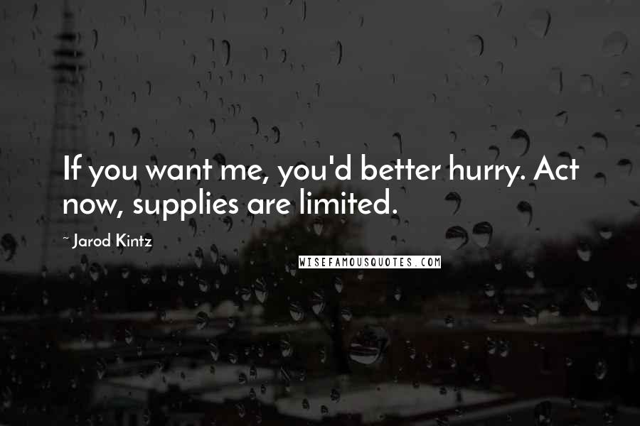 Jarod Kintz Quotes: If you want me, you'd better hurry. Act now, supplies are limited.