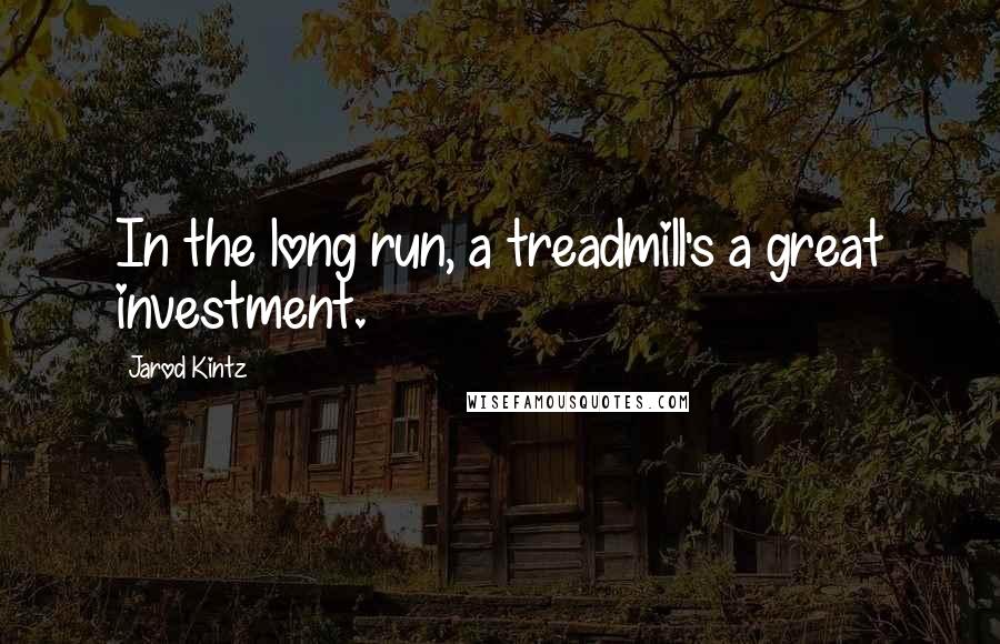 Jarod Kintz Quotes: In the long run, a treadmill's a great investment.