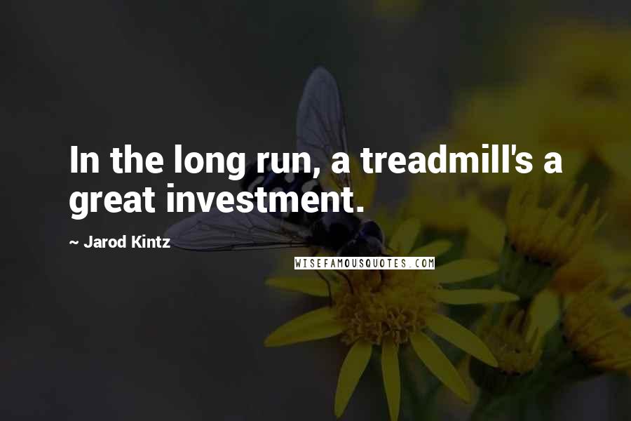 Jarod Kintz Quotes: In the long run, a treadmill's a great investment.