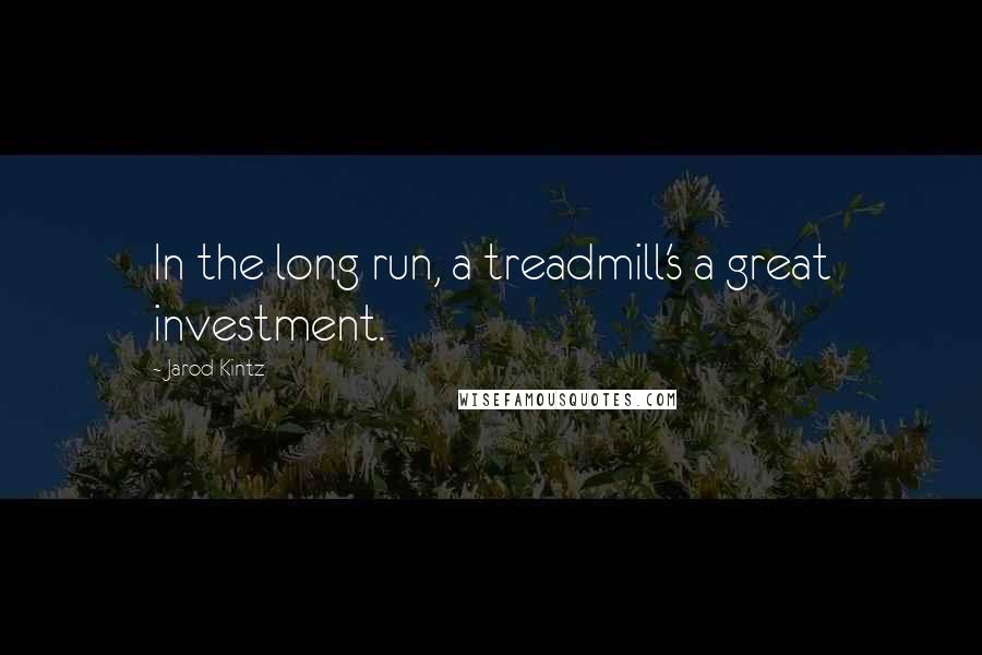 Jarod Kintz Quotes: In the long run, a treadmill's a great investment.